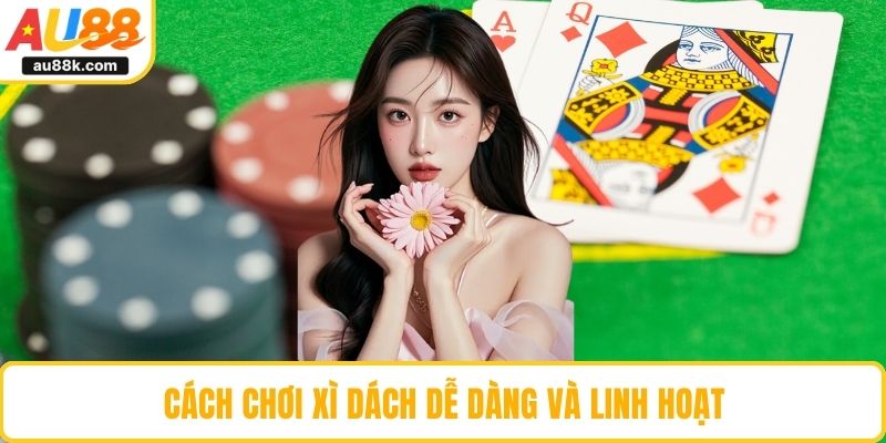 Cách chơi xì dách dễ dàng và linh hoạt