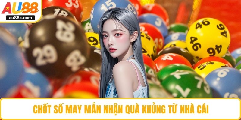 Chốt số may mắn nhận quà khủng từ nhà cái