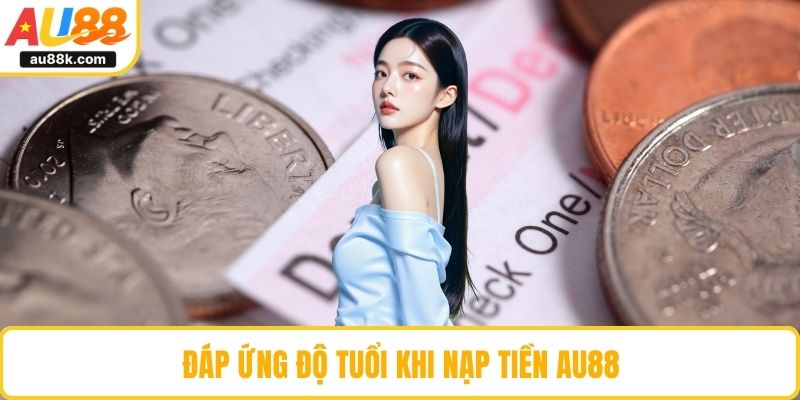 Đáp ứng độ tuổi khi nạp tiền AU88