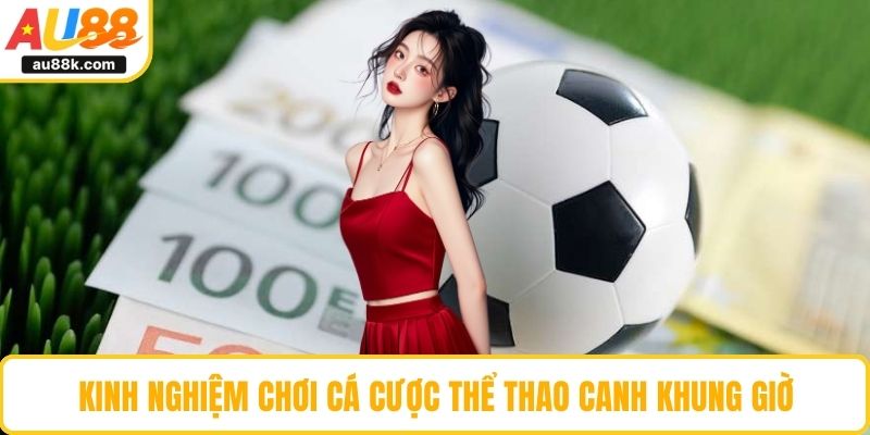 Kinh nghiệm chơi cá cược thể thao canh khung giờ