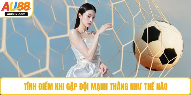Tính điểm khi gặp đội mạnh thắng như thế nào