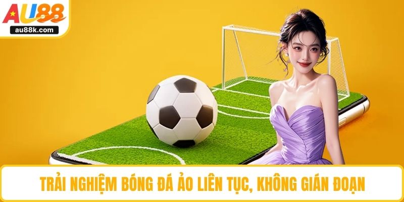 Trải nghiệm bóng đá ảo liên tục, không gián đoạn